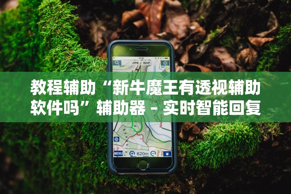 教程辅助“新牛魔王有透视辅助软件吗”辅助器 – 实时智能回复