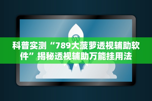 科普实测“789大菠萝透视辅助软件”揭秘透视辅助万能挂用法