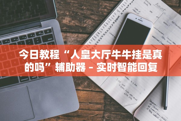今日教程“人皇大厅牛牛挂是真的吗”辅助器 – 实时智能回复