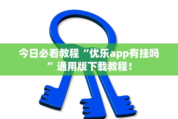 今日必看教程“优乐app有挂吗”通用版下载教程！