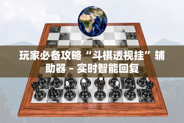 玩家必备攻略“斗棋透视挂”辅助器 – 实时智能回复