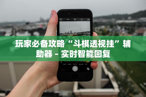 玩家必备攻略“斗棋透视挂”辅助器 – 实时智能回复