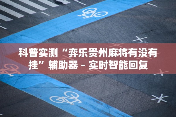 科普实测“弈乐贵州麻将有没有挂	”辅助器 – 实时智能回复