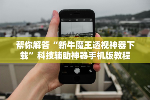 帮你解答“新牛魔王透视神器下载”科技辅助神器手机版教程