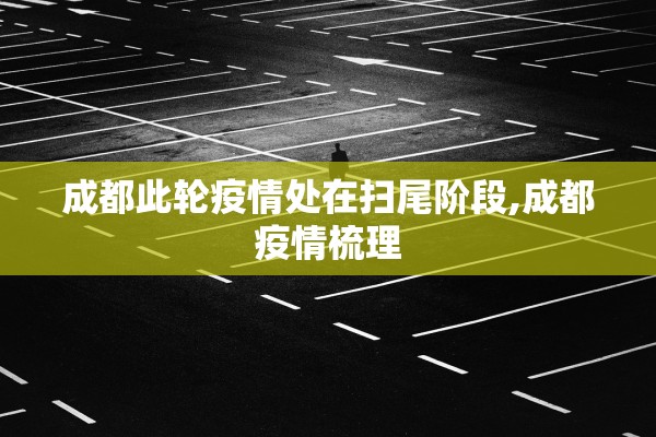 成都此轮疫情处在扫尾阶段,成都疫情梳理
