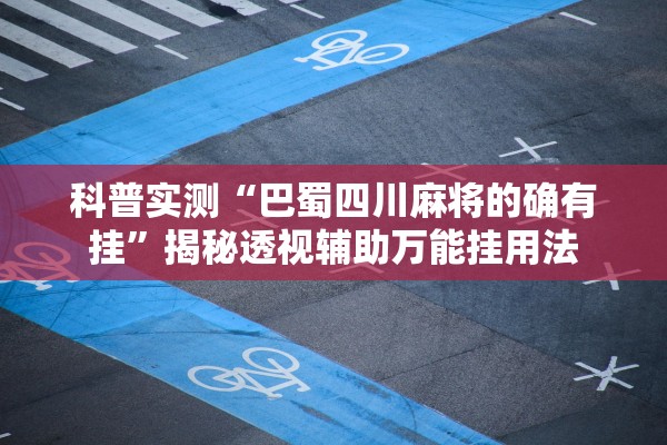 科普实测“巴蜀四川麻将的确有挂”揭秘透视辅助万能挂用法