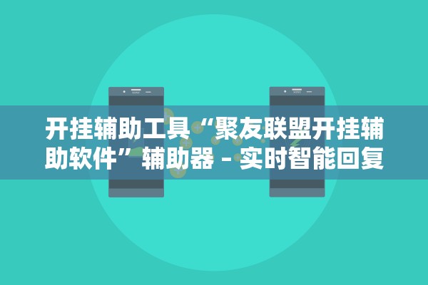 开挂辅助工具“聚友联盟开挂辅助软件”辅助器 – 实时智能回复