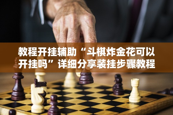 教程开挂辅助“斗棋炸金花可以开挂吗	”详细分享装挂步骤教程