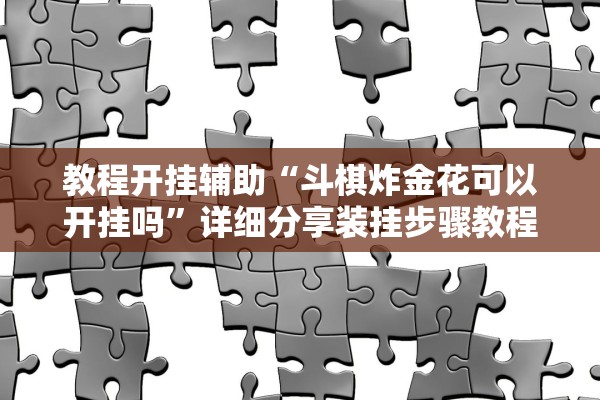 教程开挂辅助“斗棋炸金花可以开挂吗”详细分享装挂步骤教程