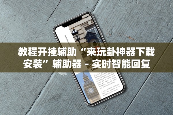 教程开挂辅助“来玩卦神器下载安装”辅助器 – 实时智能回复