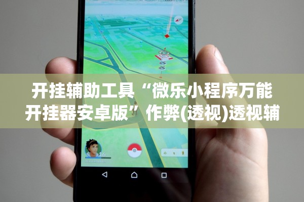 开挂辅助工具“微乐小程序万能开挂器安卓版”作弊(透视)透视辅助 