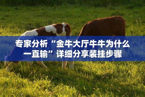 专家分析“金牛大厅牛牛为什么一直输”详细分享装挂步骤