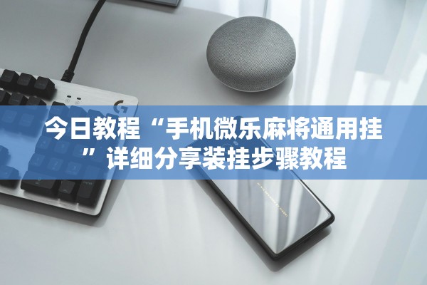 今日教程“手机微乐麻将通用挂”详细分享装挂步骤教程