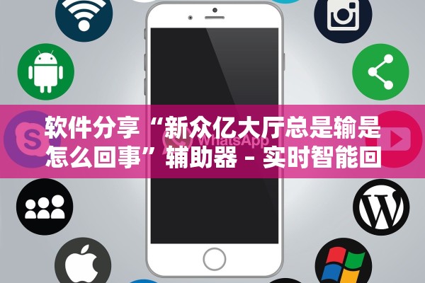 软件分享“新众亿大厅总是输是怎么回事”辅助器 – 实时智能回复