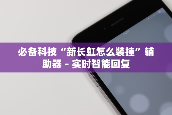 必备科技“新长虹怎么装挂	”辅助器 – 实时智能回复