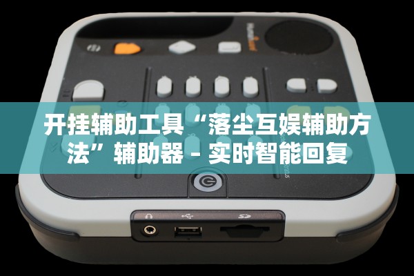 开挂辅助工具“落尘互娱辅助方法”辅助器 – 实时智能回复