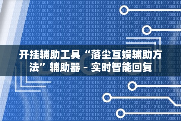 开挂辅助工具“落尘互娱辅助方法”辅助器 – 实时智能回复
