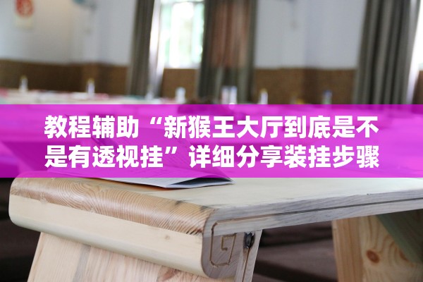 教程辅助“新猴王大厅到底是不是有透视挂	”详细分享装挂步骤