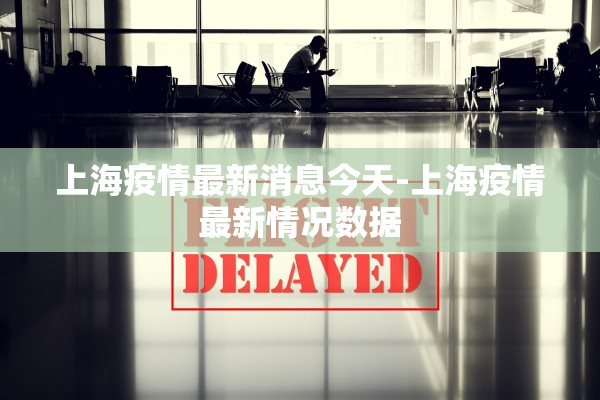 上海疫情最新消息今天-上海疫情最新情况数据