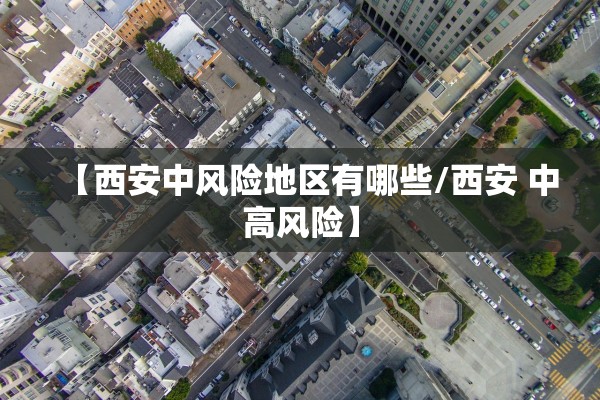 【西安中风险地区有哪些/西安 中高风险】
