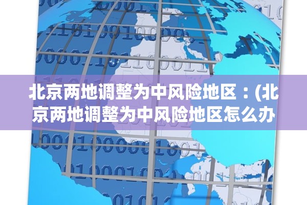 北京两地调整为中风险地区︰(北京两地调整为中风险地区怎么办)