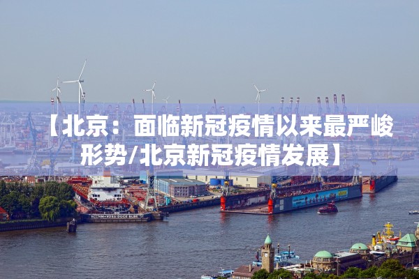 【北京：面临新冠疫情以来最严峻形势/北京新冠疫情发展】