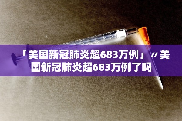 「美国新冠肺炎超683万例」〃美国新冠肺炎超683万例了吗