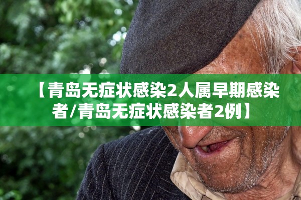 【青岛无症状感染2人属早期感染者/青岛无症状感染者2例】