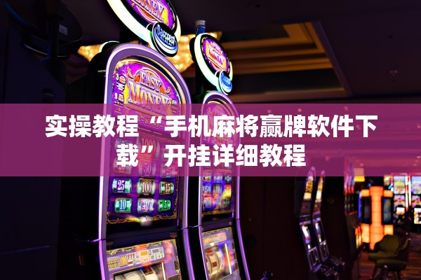 实操教程“手机麻将赢牌软件下载”开挂详细教程