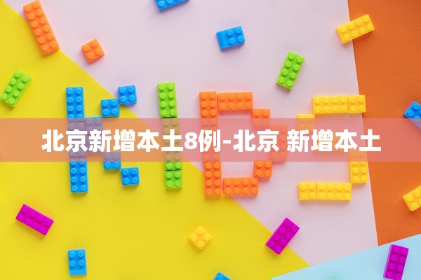北京新增本土8例-北京 新增本土
