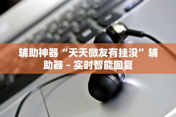 辅助神器“天天微友有挂没	”辅助器 – 实时智能回复