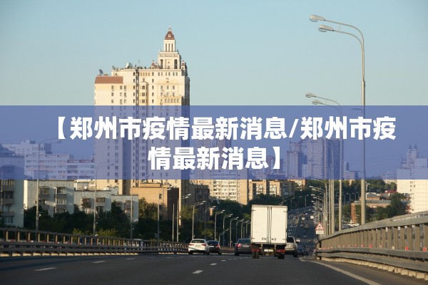 【郑州市疫情最新消息/郑州市疫情最新消息】