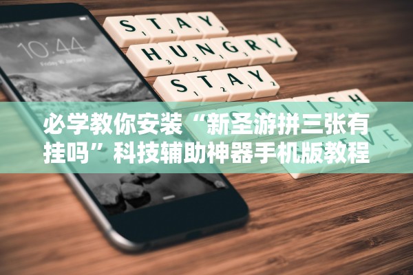 必学教你安装“新圣游拼三张有挂吗”科技辅助神器手机版教程