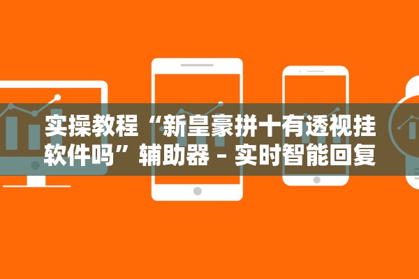 实操教程“新皇豪拼十有透视挂软件吗”辅助器 – 实时智能回复