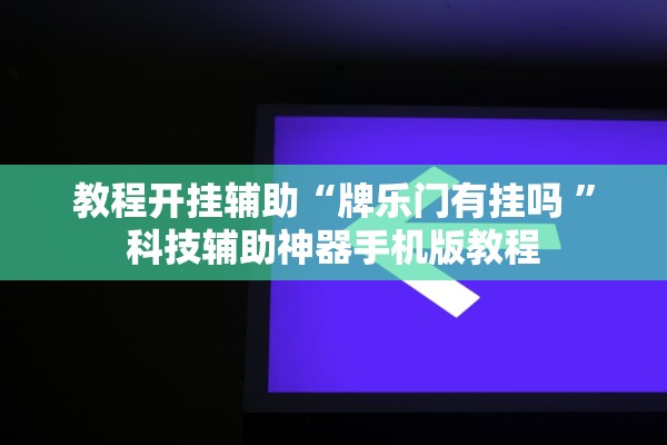 教程开挂辅助“牌乐门有挂吗 ”科技辅助神器手机版教程