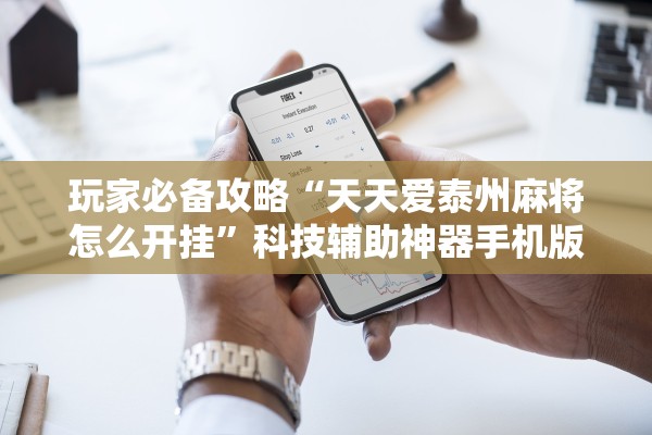玩家必备攻略“天天爱泰州麻将怎么开挂”科技辅助神器手机版教程