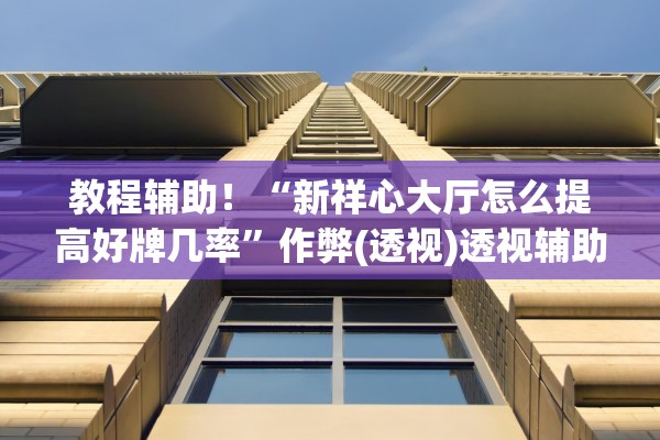 教程辅助！“新祥心大厅怎么提高好牌几率	”作弊(透视)透视辅助 