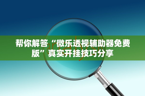 帮你解答“微乐透视辅助器免费版”真实开挂技巧分享