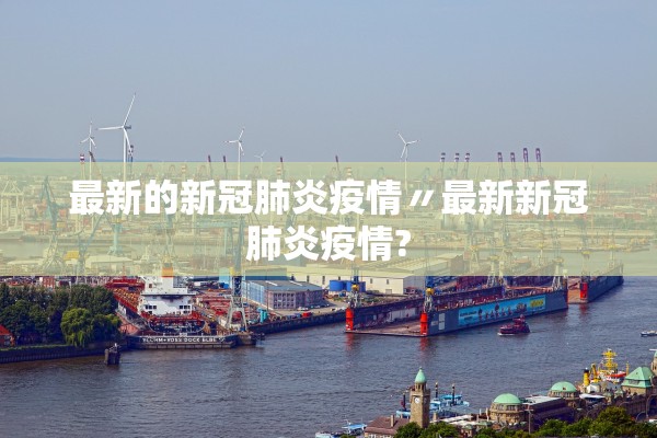 最新的新冠肺炎疫情〃最新新冠肺炎疫情?