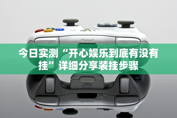 今日实测“开心娱乐到底有没有挂	”详细分享装挂步骤