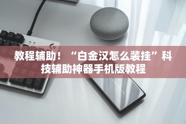 教程辅助！“白金汉怎么装挂”科技辅助神器手机版教程