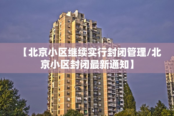 【北京小区继续实行封闭管理/北京小区封闭最新通知】
