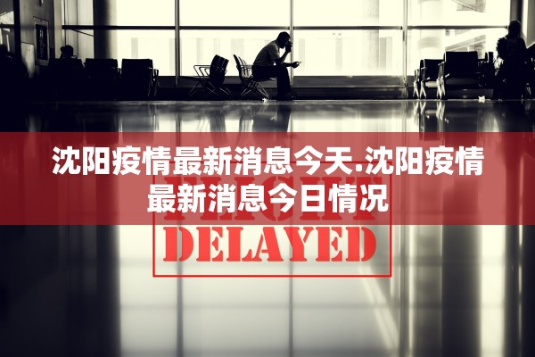 沈阳疫情最新消息今天.沈阳疫情最新消息今日情况