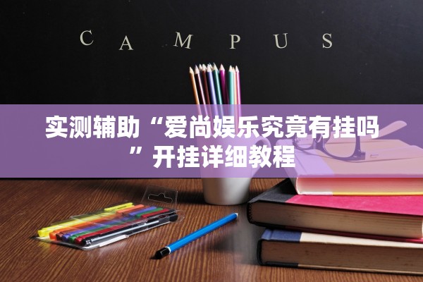 实测辅助“爱尚娱乐究竟有挂吗”开挂详细教程