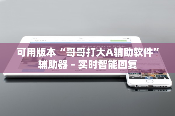 可用版本“哥哥打大A辅助软件”辅助器 – 实时智能回复