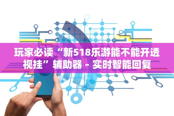 玩家必读“新518乐游能不能开透视挂”辅助器 – 实时智能回复