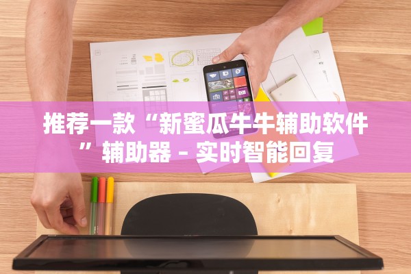 推荐一款“新蜜瓜牛牛辅助软件”辅助器 – 实时智能回复