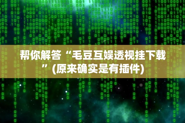 帮你解答“毛豆互娱透视挂下载”(原来确实是有插件)