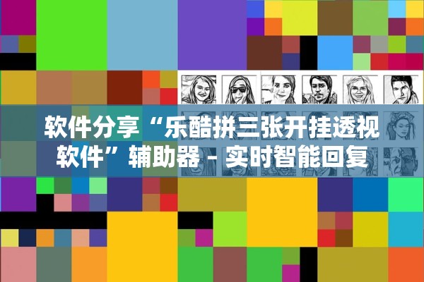 软件分享“乐酷拼三张开挂透视软件	”辅助器 – 实时智能回复