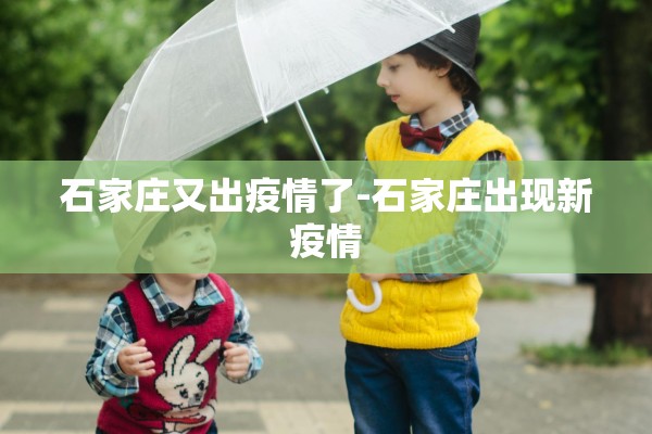 石家庄又出疫情了-石家庄出现新疫情